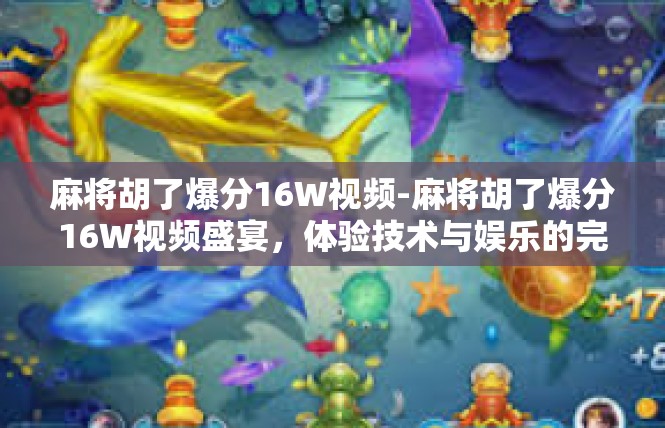 麻将胡了爆分16W视频-麻将胡了爆分16W视频盛宴，体验技术与娱乐的完美结合-麻将胡了爆分16W视频