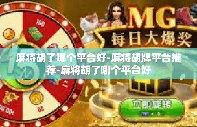 麻将胡了哪个平台好-麻将胡牌平台推荐-麻将胡了哪个平台好