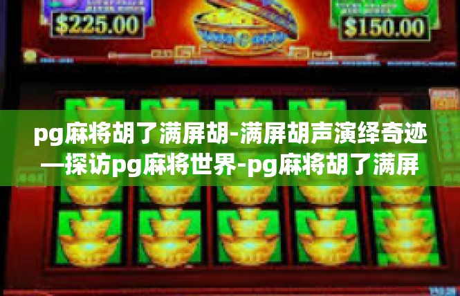 pg麻将胡了满屏胡-满屏胡声演绎奇迹—探访pg麻将世界-pg麻将胡了满屏胡