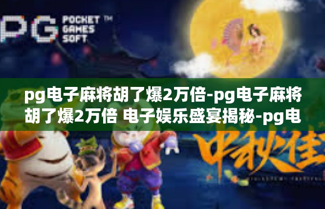 pg电子麻将胡了爆2万倍-pg电子麻将胡了爆2万倍 电子娱乐盛宴揭秘-pg电子麻将胡了爆2万倍