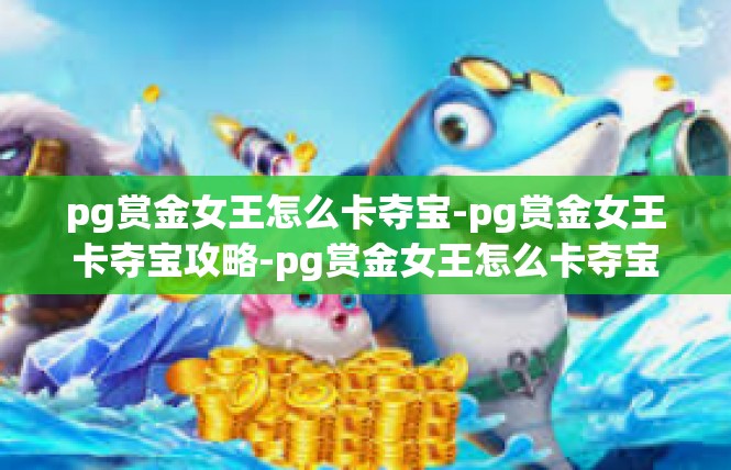 pg赏金女王怎么卡夺宝-pg赏金女王卡夺宝攻略-pg赏金女王怎么卡夺宝