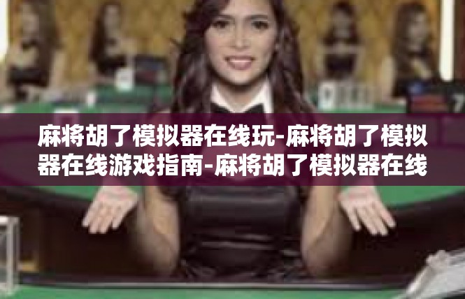 麻将胡了模拟器在线玩-麻将胡了模拟器在线游戏指南-麻将胡了模拟器在线玩