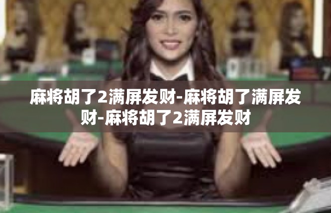 麻将胡了2满屏发财-麻将胡了满屏发财-麻将胡了2满屏发财