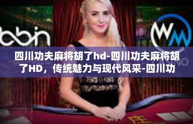 四川功夫麻将胡了hd-四川功夫麻将胡了HD，传统魅力与现代风采-四川功夫麻将胡了hd