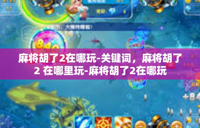 麻将胡了2在哪玩-关键词，麻将胡了2 在哪里玩-麻将胡了2在哪玩