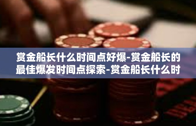 赏金船长什么时间点好爆-赏金船长的最佳爆发时间点探索-赏金船长什么时间点好爆