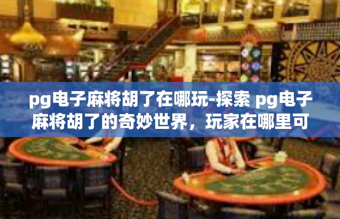 pg电子麻将胡了在哪玩-探索 pg电子麻将胡了的奇妙世界，玩家在哪里可以尽情玩耍-pg电子麻将胡了在哪玩