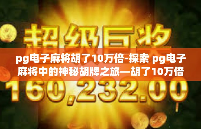 pg电子麻将胡了10万倍-探索 pg电子麻将中的神秘胡牌之旅—胡了10万倍-pg电子麻将胡了10万倍