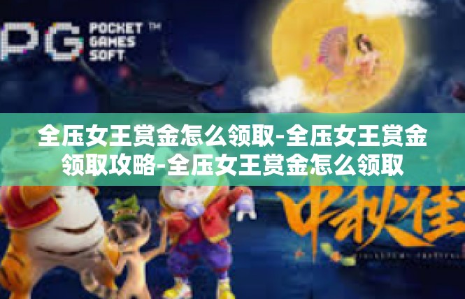 全压女王赏金怎么领取-全压女王赏金领取攻略-全压女王赏金怎么领取