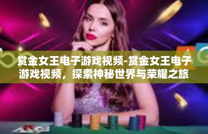赏金女王电子游戏视频-赏金女王电子游戏视频，探索神秘世界与荣耀之旅-赏金女王电子游戏视频