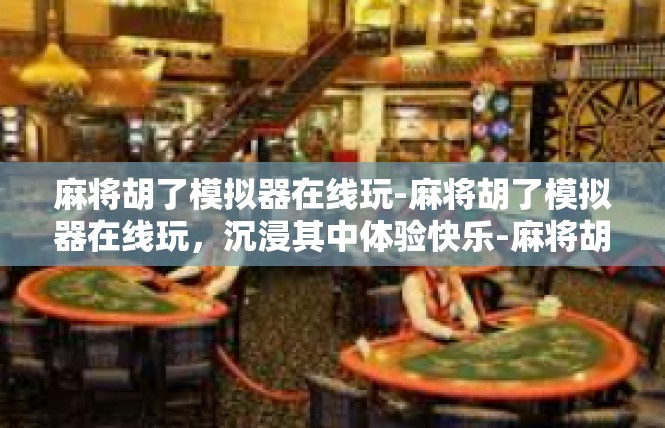 麻将胡了模拟器在线玩-麻将胡了模拟器在线玩，沉浸其中体验快乐-麻将胡了模拟器在线玩