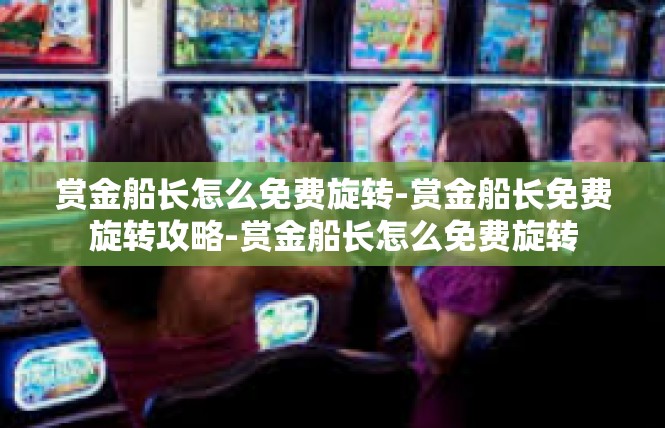 赏金船长怎么免费旋转-赏金船长免费旋转攻略-赏金船长怎么免费旋转