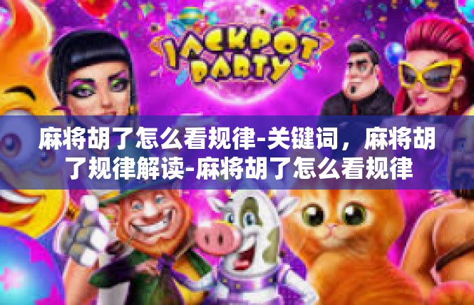 麻将胡了怎么看规律-关键词，麻将胡了规律解读-麻将胡了怎么看规律