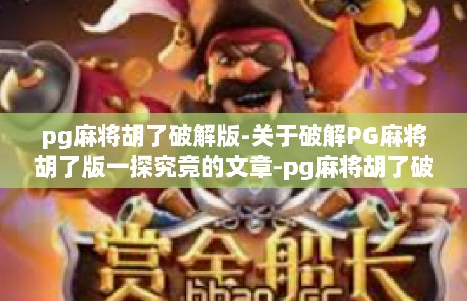 pg麻将胡了破解版-关于破解PG麻将胡了版一探究竟的文章-pg麻将胡了破解版