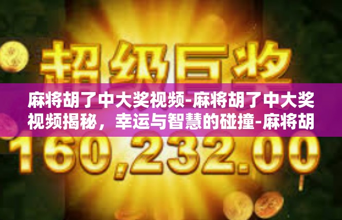 麻将胡了中大奖视频-麻将胡了中大奖视频揭秘，幸运与智慧的碰撞-麻将胡了中大奖视频