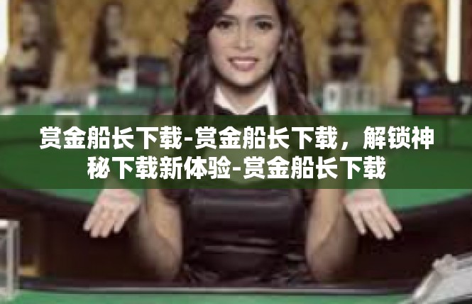 赏金船长下载-赏金船长下载，解锁神秘下载新体验-赏金船长下载