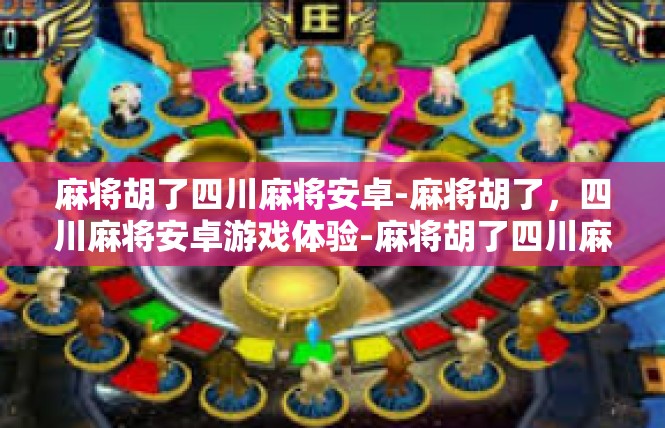 麻将胡了四川麻将安卓-麻将胡了，四川麻将安卓游戏体验-麻将胡了四川麻将安卓