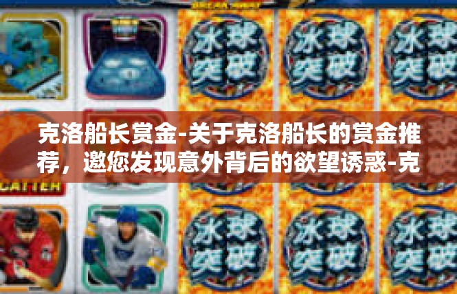 克洛船长赏金-关于克洛船长的赏金推荐，邀您发现意外背后的欲望诱惑-克洛船长赏金
