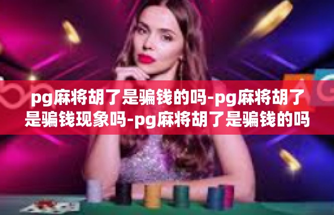 pg麻将胡了是骗钱的吗-pg麻将胡了是骗钱现象吗-pg麻将胡了是骗钱的吗