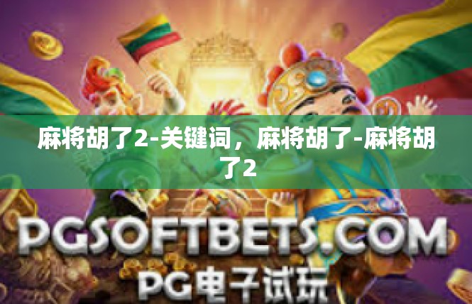 麻将胡了2-关键词，麻将胡了-麻将胡了2