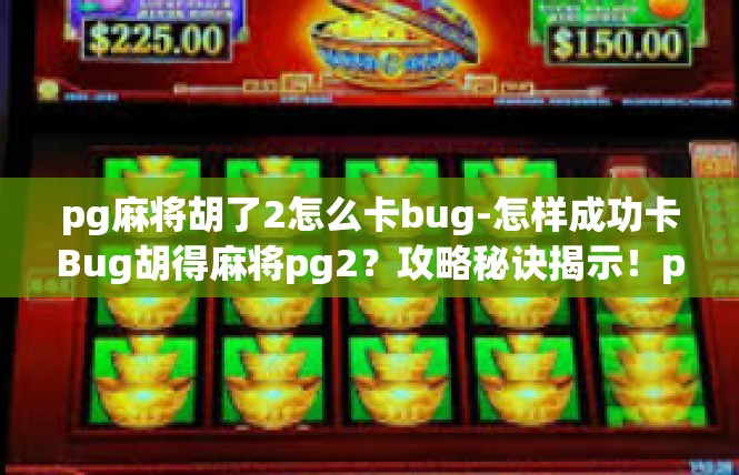 pg麻将胡了2怎么卡bug-怎样成功卡Bug胡得麻将pg2？攻略秘诀揭示！pg麻将胡了2怎么卡bug