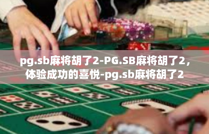 pg.sb麻将胡了2-PG.SB麻将胡了2，体验成功的喜悦-pg.sb麻将胡了2