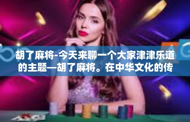 胡了麻将-今天来聊一个大家津津乐道的主题—胡了麻将。在中华文化的传统娱乐中，麻将游戏无疑是一大热门项目。下面，让我们一起探索这场精彩纷呈的胡了麻将游戏。胡了麻将