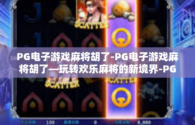 PG电子游戏麻将胡了-PG电子游戏麻将胡了—玩转欢乐麻将的新境界-PG电子游戏麻将胡了
