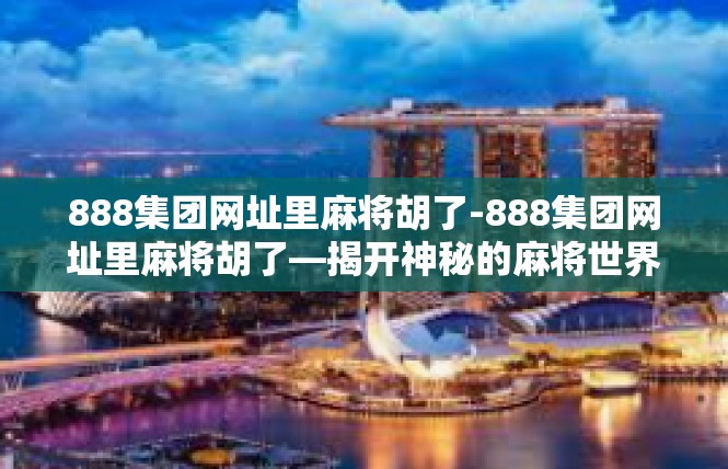 888集团网址里麻将胡了-888集团网址里麻将胡了—揭开神秘的麻将世界-888集团网址里麻将胡了