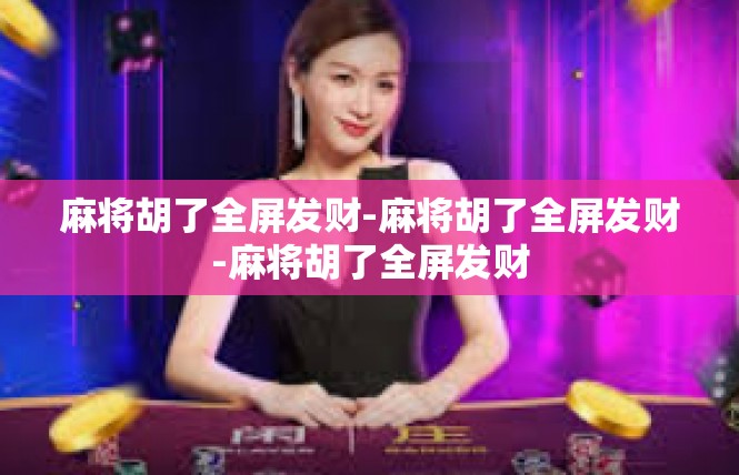 麻将胡了全屏发财-麻将胡了全屏发财-麻将胡了全屏发财