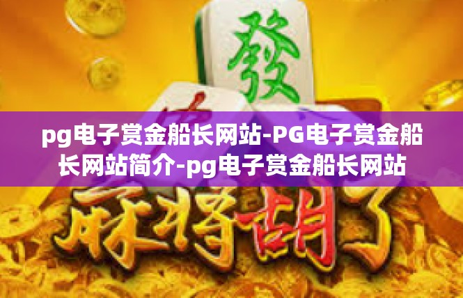 pg电子赏金船长网站-PG电子赏金船长网站简介-pg电子赏金船长网站