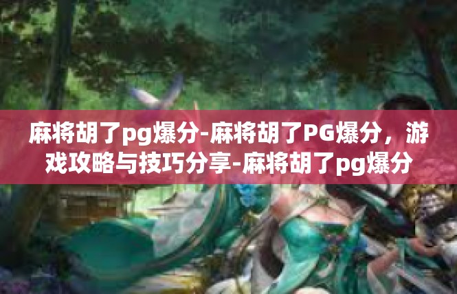 麻将胡了pg爆分-麻将胡了PG爆分，游戏攻略与技巧分享-麻将胡了pg爆分