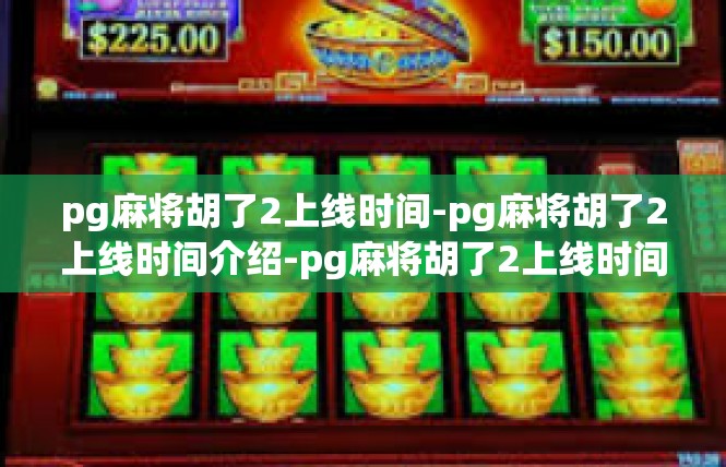 pg麻将胡了2上线时间-pg麻将胡了2上线时间介绍-pg麻将胡了2上线时间
