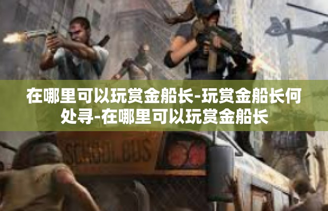 在哪里可以玩赏金船长-玩赏金船长何处寻-在哪里可以玩赏金船长