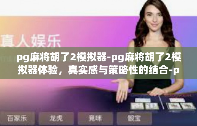 pg麻将胡了2模拟器-pg麻将胡了2模拟器体验，真实感与策略性的结合-pg麻将胡了2模拟器