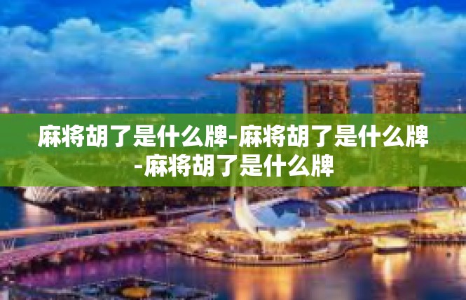 麻将胡了是什么牌-麻将胡了是什么牌-麻将胡了是什么牌