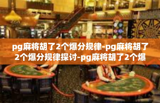 pg麻将胡了2个爆分规律-pg麻将胡了2个爆分规律探讨-pg麻将胡了2个爆分规律
