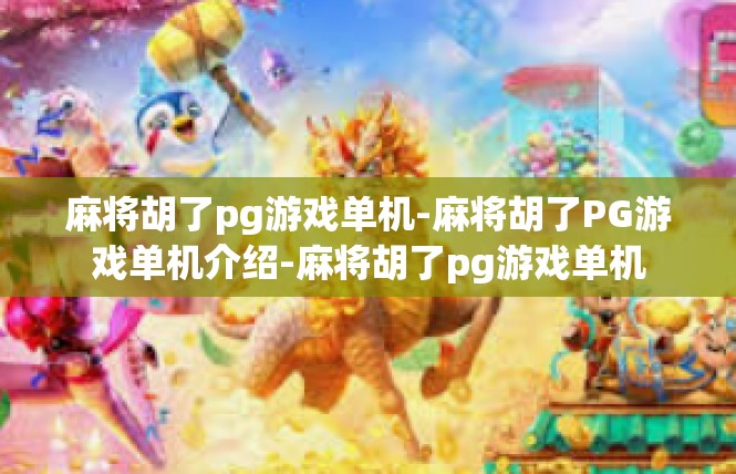 麻将胡了pg游戏单机-麻将胡了PG游戏单机介绍-麻将胡了pg游戏单机