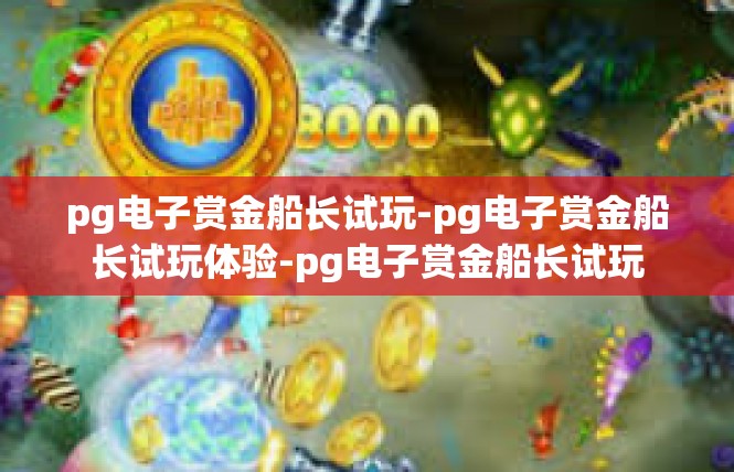 pg电子赏金船长试玩-pg电子赏金船长试玩体验-pg电子赏金船长试玩