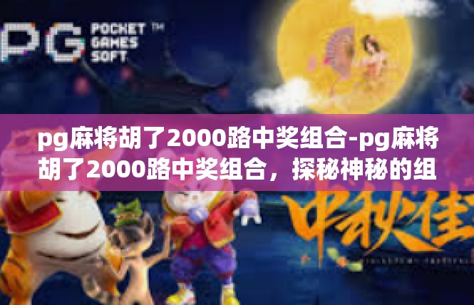 pg麻将胡了2000路中奖组合-pg麻将胡了2000路中奖组合，探秘神秘的组合秘诀-pg麻将胡了2000路中奖组合
