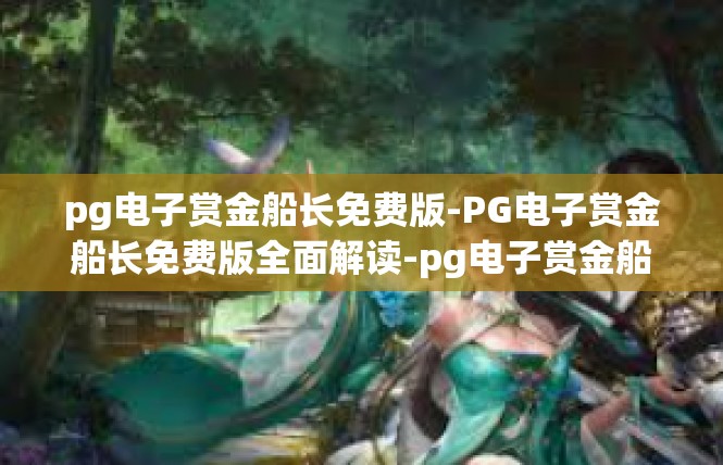 pg电子赏金船长免费版-PG电子赏金船长免费版全面解读-pg电子赏金船长免费版