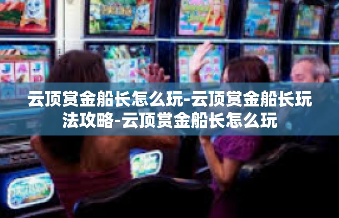 云顶赏金船长怎么玩-云顶赏金船长玩法攻略-云顶赏金船长怎么玩