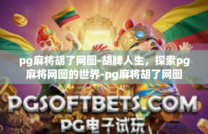pg麻将胡了网图-胡牌人生，探索pg麻将网图的世界-pg麻将胡了网图