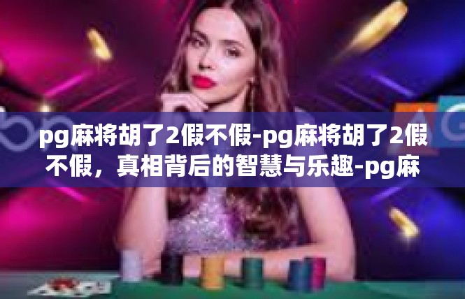pg麻将胡了2假不假-pg麻将胡了2假不假，真相背后的智慧与乐趣-pg麻将胡了2假不假