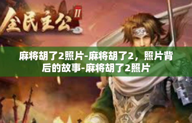 麻将胡了2照片-麻将胡了2，照片背后的故事-麻将胡了2照片