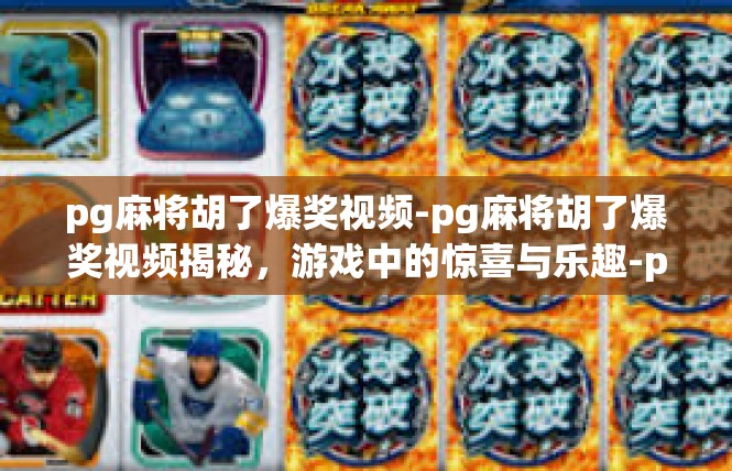 pg麻将胡了爆奖视频-pg麻将胡了爆奖视频揭秘，游戏中的惊喜与乐趣-pg麻将胡了爆奖视频