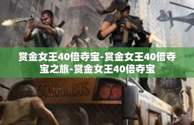 赏金女王40倍夺宝-赏金女王40倍夺宝之旅-赏金女王40倍夺宝