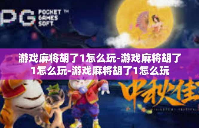游戏麻将胡了1怎么玩-游戏麻将胡了1怎么玩-游戏麻将胡了1怎么玩