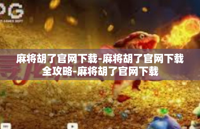 麻将胡了官网下载-麻将胡了官网下载全攻略-麻将胡了官网下载
