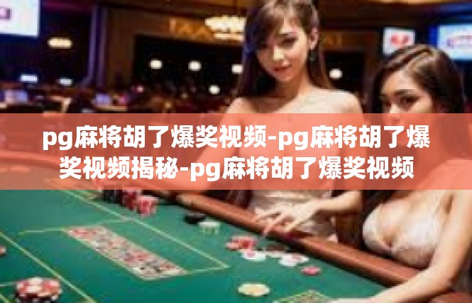 pg麻将胡了爆奖视频-pg麻将胡了爆奖视频揭秘-pg麻将胡了爆奖视频